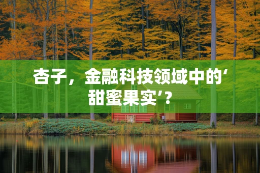 杏子，金融科技领域中的‘甜蜜果实’？