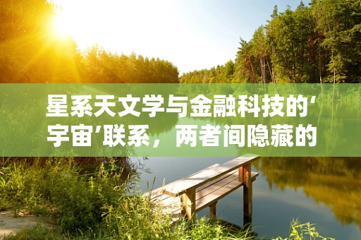 星系天文学与金融科技的‘宇宙’联系，两者间隐藏的‘黑洞’与‘星云’现象？