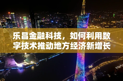 乐昌金融科技，如何利用数字技术推动地方经济新增长？