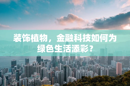 装饰植物，金融科技如何为绿色生活添彩？
