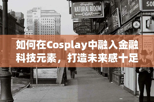 如何在Cosplay中融入金融科技元素，打造未来感十足的装扮？