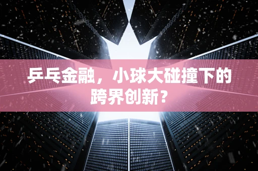 乒乓金融，小球大碰撞下的跨界创新？