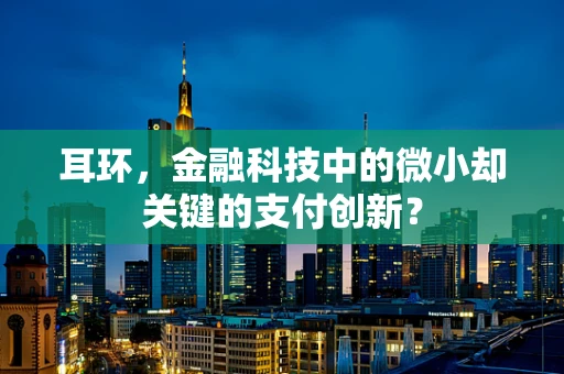 耳环，金融科技中的微小却关键的支付创新？