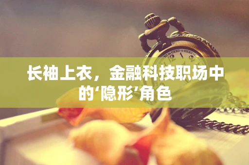 长袖上衣，金融科技职场中的‘隐形’角色