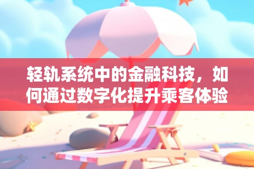 轻轨系统中的金融科技，如何通过数字化提升乘客体验与运营效率？