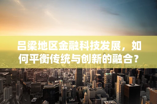 吕梁地区金融科技发展，如何平衡传统与创新的融合？