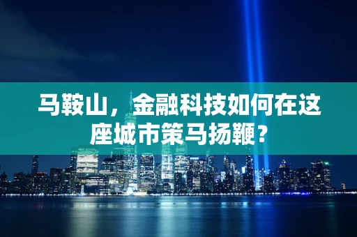 马鞍山，金融科技如何在这座城市策马扬鞭？