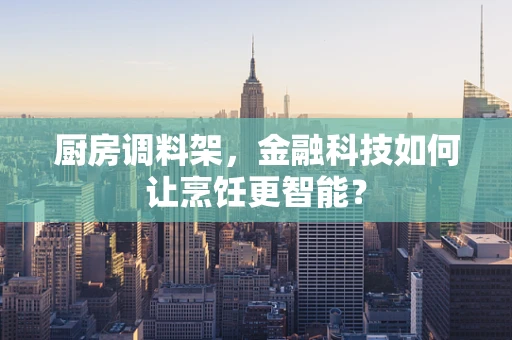 厨房调料架，金融科技如何让烹饪更智能？