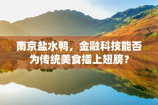 南京盐水鸭，金融科技能否为传统美食插上翅膀？
