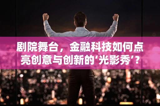 剧院舞台，金融科技如何点亮创意与创新的‘光影秀’？