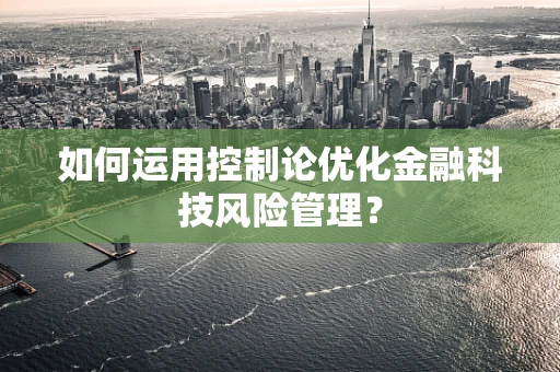 如何运用控制论优化金融科技风险管理？