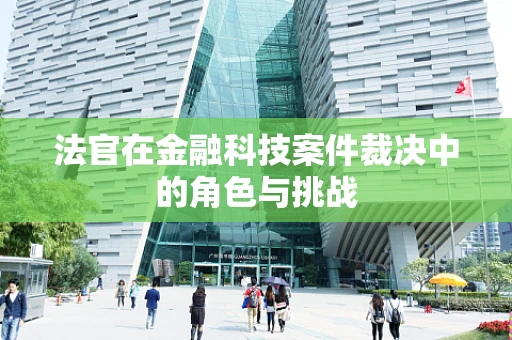 法官在金融科技案件裁决中的角色与挑战