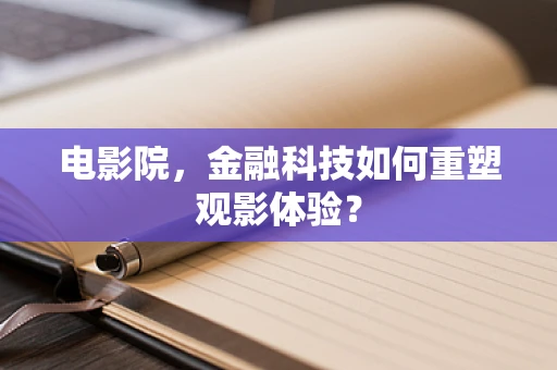 电影院，金融科技如何重塑观影体验？