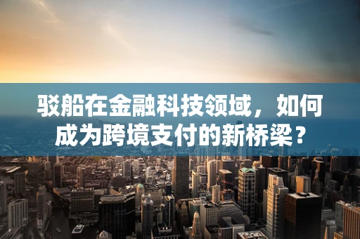 驳船在金融科技领域，如何成为跨境支付的新桥梁？