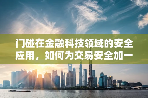 门碰在金融科技领域的安全应用，如何为交易安全加一道隐形锁？