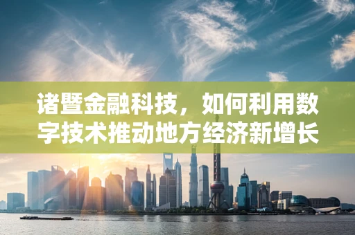 诸暨金融科技，如何利用数字技术推动地方经济新增长？