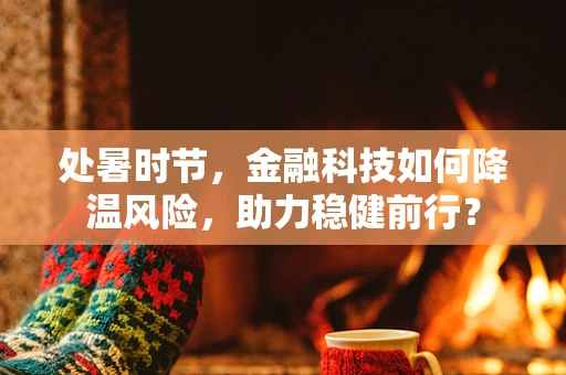 处暑时节，金融科技如何降温风险，助力稳健前行？