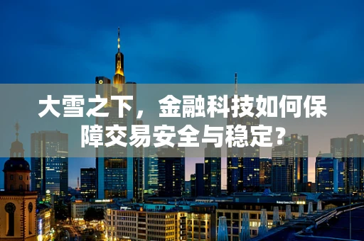 大雪之下，金融科技如何保障交易安全与稳定？