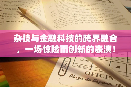 杂技与金融科技的跨界融合，一场惊险而创新的表演！