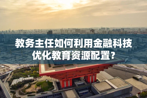 教务主任如何利用金融科技优化教育资源配置？