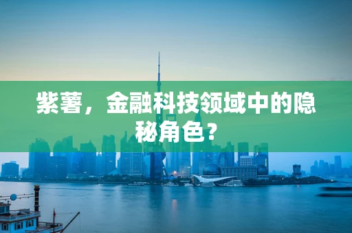紫薯，金融科技领域中的隐秘角色？