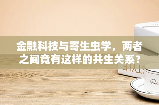 金融科技与寄生虫学，两者之间竟有这样的共生关系？