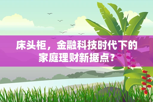 床头柜，金融科技时代下的家庭理财新据点？