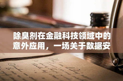 除臭剂在金融科技领域中的意外应用，一场关于数据安全与隐私的‘清新’革命