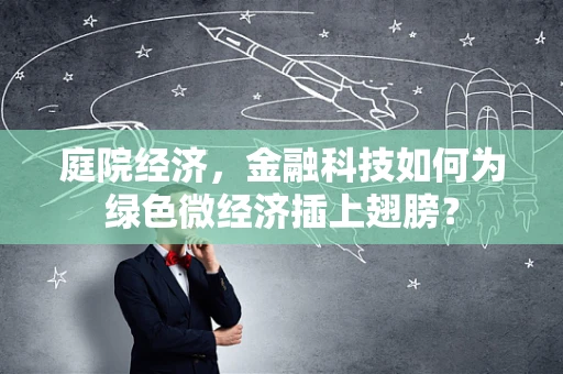 庭院经济，金融科技如何为绿色微经济插上翅膀？