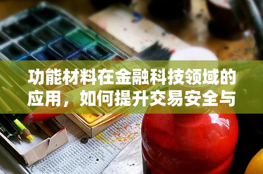 功能材料在金融科技领域的应用，如何提升交易安全与效率？