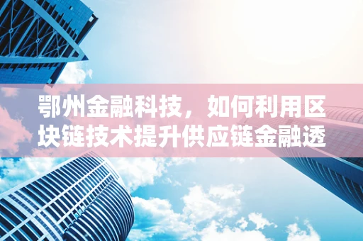 鄂州金融科技，如何利用区块链技术提升供应链金融透明度？