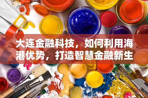 大连金融科技，如何利用海港优势，打造智慧金融新生态？