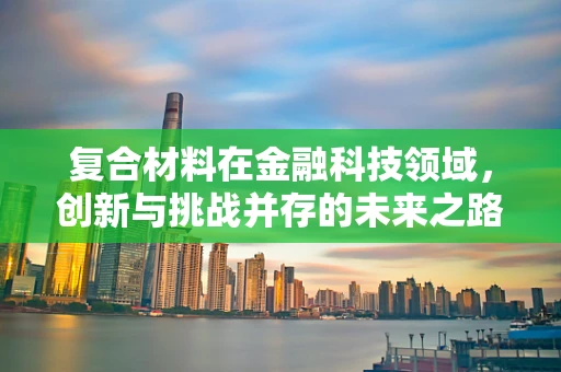 复合材料在金融科技领域，创新与挑战并存的未来之路？