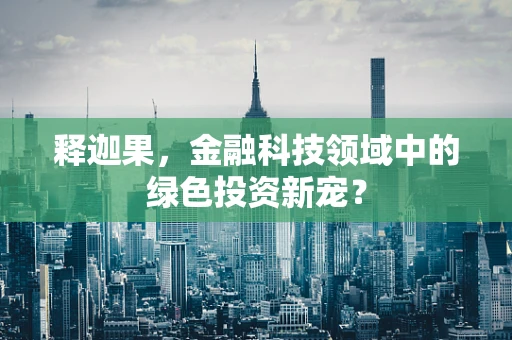 释迦果，金融科技领域中的绿色投资新宠？