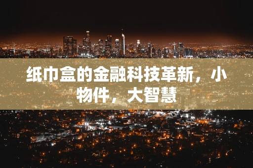 纸巾盒的金融科技革新，小物件，大智慧