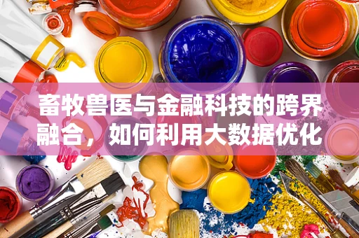 畜牧兽医与金融科技的跨界融合，如何利用大数据优化畜牧业管理？