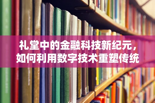 礼堂中的金融科技新纪元，如何利用数字技术重塑传统集会体验？