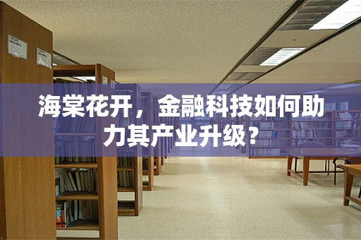 海棠花开，金融科技如何助力其产业升级？