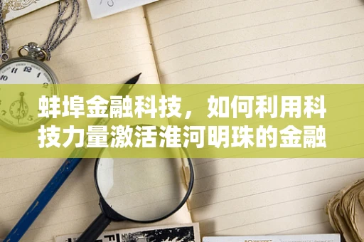 蚌埠金融科技，如何利用科技力量激活淮河明珠的金融活力？