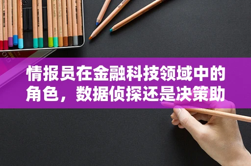 情报员在金融科技领域中的角色，数据侦探还是决策助手？
