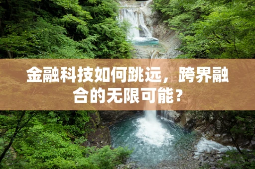 金融科技如何跳远，跨界融合的无限可能？