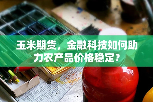 玉米期货，金融科技如何助力农产品价格稳定？