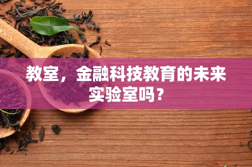教室，金融科技教育的未来实验室吗？