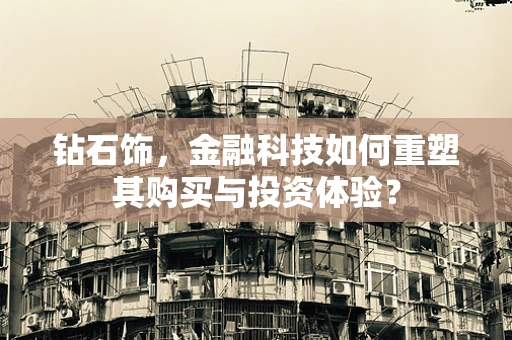 钻石饰，金融科技如何重塑其购买与投资体验？