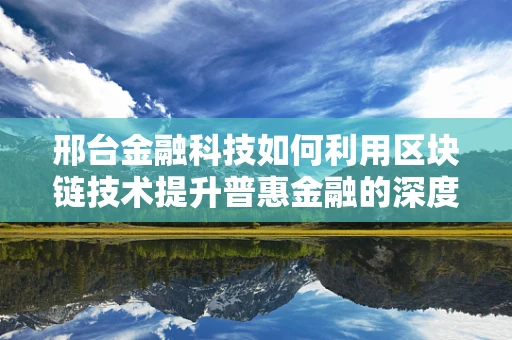 邢台金融科技如何利用区块链技术提升普惠金融的深度与广度？