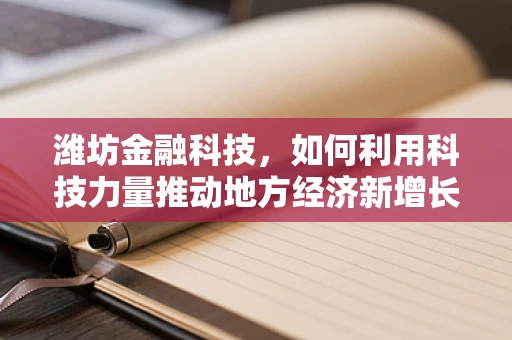潍坊金融科技，如何利用科技力量推动地方经济新增长？