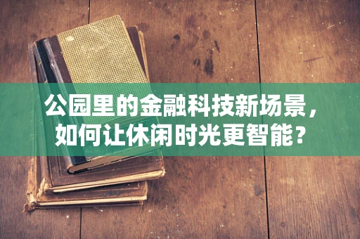 公园里的金融科技新场景，如何让休闲时光更智能？