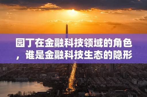 园丁在金融科技领域的角色，谁是金融科技生态的隐形守护者？
