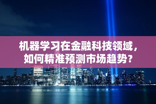 机器学习在金融科技领域，如何精准预测市场趋势？