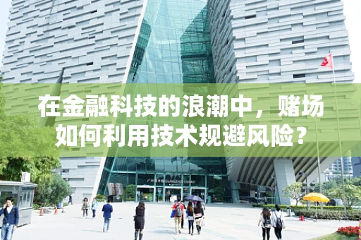 在金融科技的浪潮中，赌场如何利用技术规避风险？